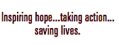 Inspiring hope...taking action...saving lives.